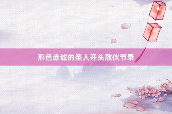 形色赤诚的圣人开头散伙节录