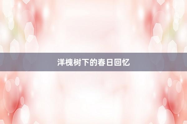 洋槐树下的春日回忆