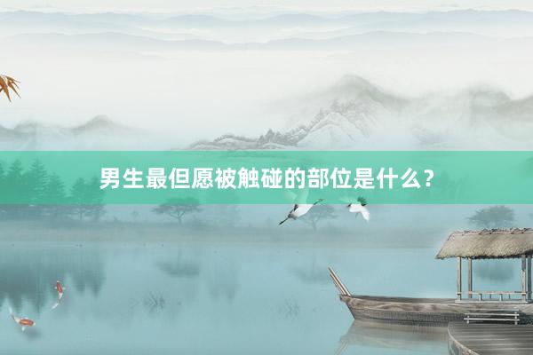 男生最但愿被触碰的部位是什么？