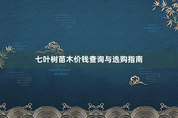 七叶树苗木价钱查询与选购指南