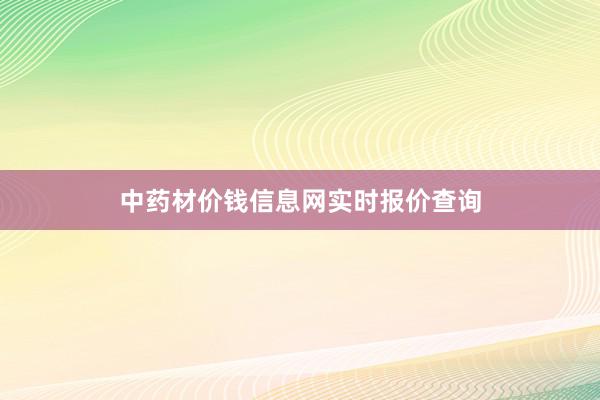 中药材价钱信息网实时报价查询
