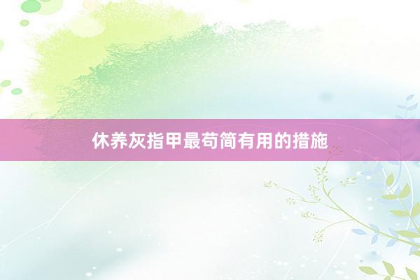 休养灰指甲最苟简有用的措施