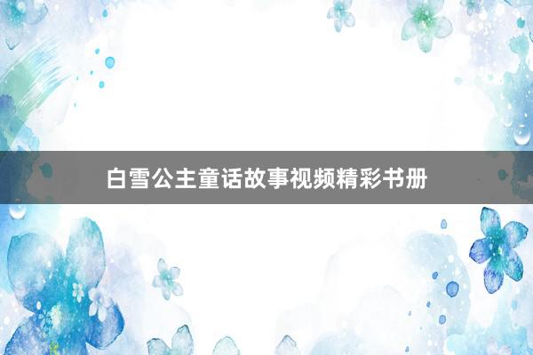 白雪公主童话故事视频精彩书册