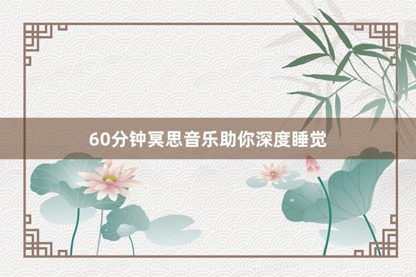 60分钟冥思音乐助你深度睡觉